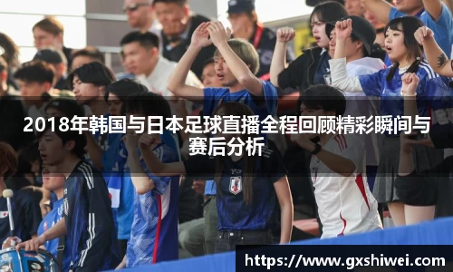 2018年韩国与日本足球直播全程回顾精彩瞬间与赛后分析